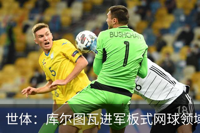 世体：库尔图瓦进军板式网球领域，未来渴望投资NBA与NFL