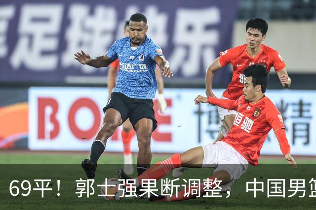 69平！郭士强果断调整，中国男篮随即打出一波流，沙特主帅认输了